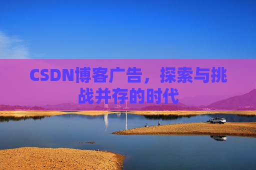 CSDN博客广告，探索与挑战并存的时代