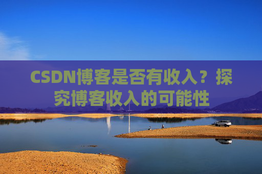 CSDN博客是否有收入?探究博客收入的可能性