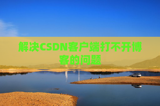 解决CSDN客户端打不开博客的问题